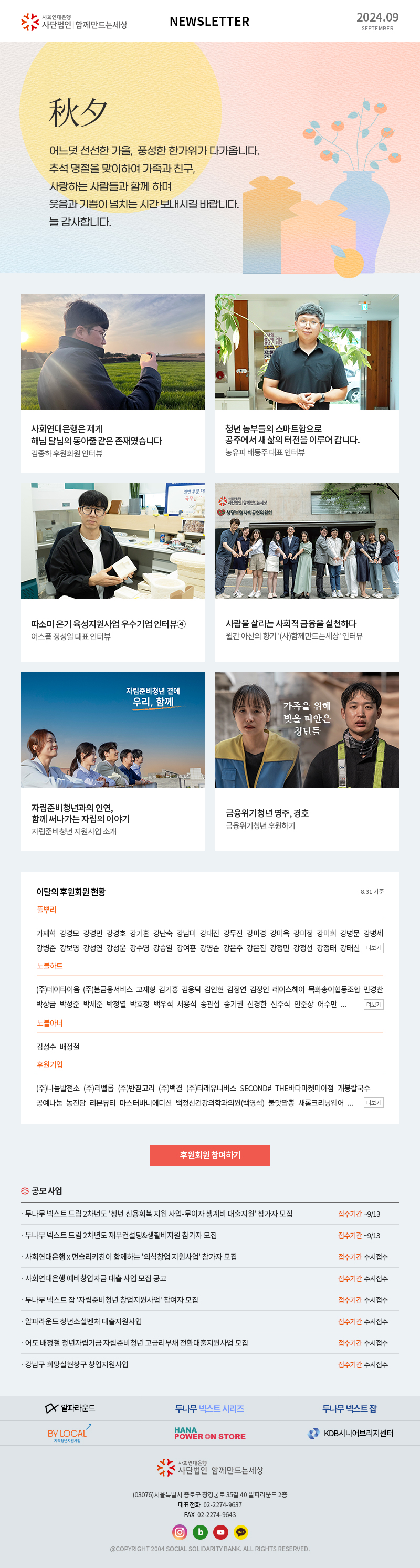 사회연대은행 사단법인 함께만드는세상 Newsletter 2024.09 어느덧 선선한 가을,  풍성한 한가위가 다가옵니다. 추석 명절을 맞이하여 가족과 친구,
사랑하는 사람들과 함께 하며 웃음과 기쁨이 넘치는 시간 보내시길 바랍니다. 늘 감사합니다. 사회연대은행(사)함께만드는세상 (03076)서울특별시 종로구 창경궁로 35길 40 알파라운드 2층 대표전화  02-2274-9637 FAX  02-2274-9643 @COPYRIGHT 2004 SOCIAL SOLIDARITY BANK. ALL RIGHTS RESERVED.